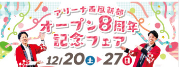 12/20-12/27 【☆☆アリーナ西風新都オープン８周年記念フェア☆☆】